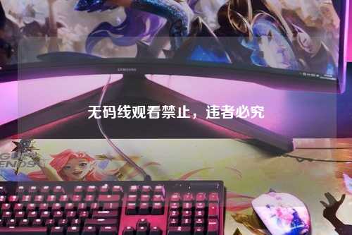 无码线观看禁止，违者必究