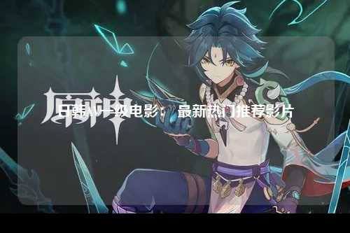 日韩AV一级电影： 最新热门推荐影片