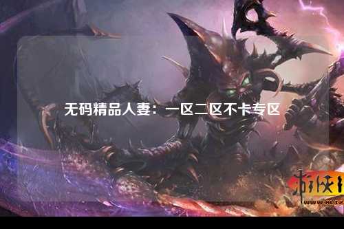 无码精品人妻：一区二区不卡专区