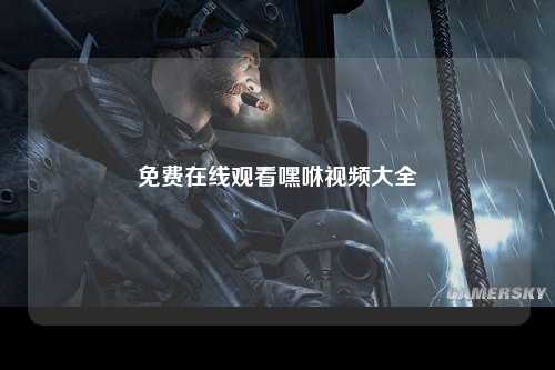 免费在线观看嘿咻视频大全