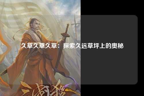 久草久草久草：探索久远草坪上的奥秘