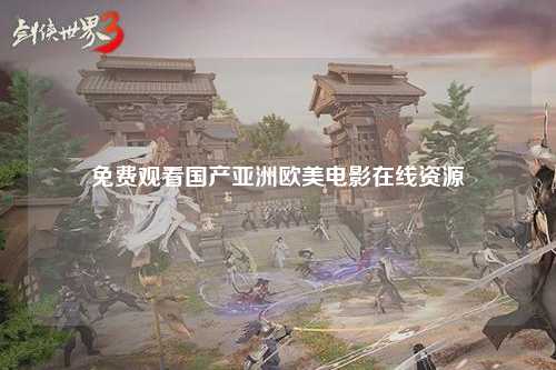 免费观看国产亚洲欧美电影在线资源