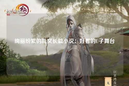 绚丽纷繁的乱文长篇小说：好看的U子舞台
