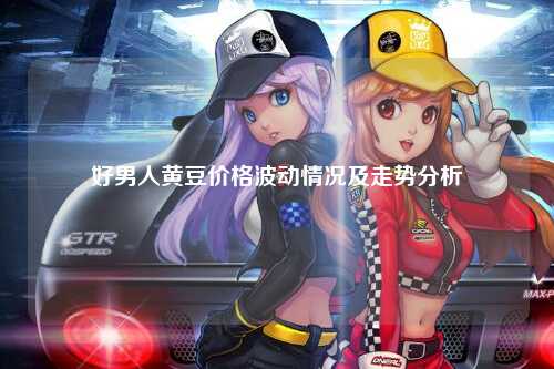 好男人黄豆价格波动情况及走势分析