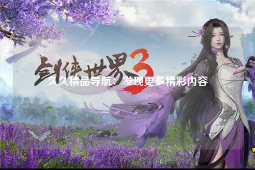 久久精品导航：发现更多精彩内容