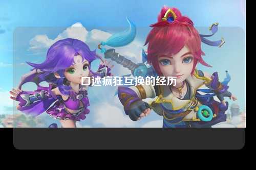 口述疯狂互换的经历