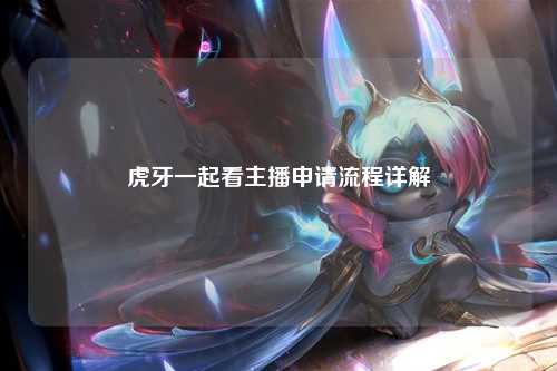 虎牙一起看主播申请流程详解