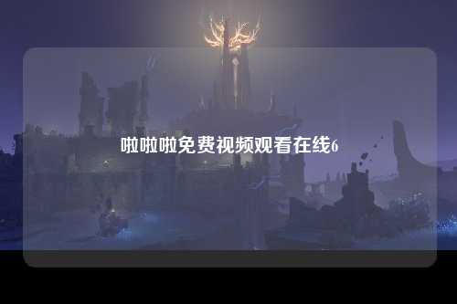 啦啦啦免费视频观看在线6