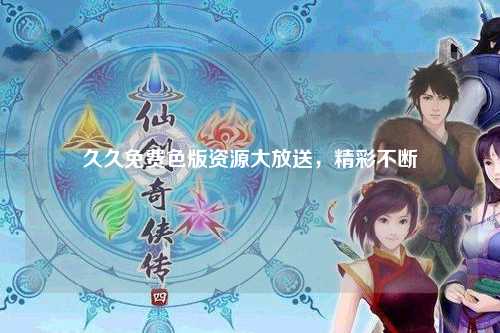 久久免费色版资源大放送，精彩不断