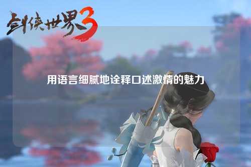 用语言细腻地诠释口述激情的魅力