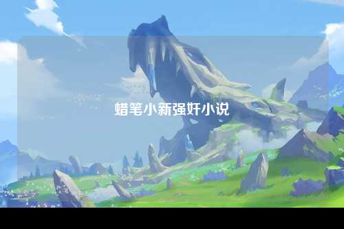 蜡笔小新强奸小说
