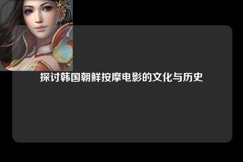 探讨韩国朝鲜按摩电影的文化与历史