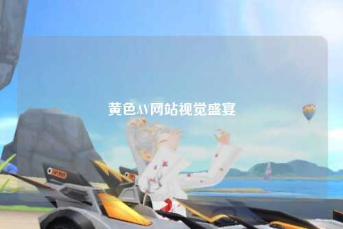 黄色AV网站视觉盛宴