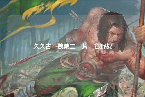 久久古裝妓院三級片黃色野战