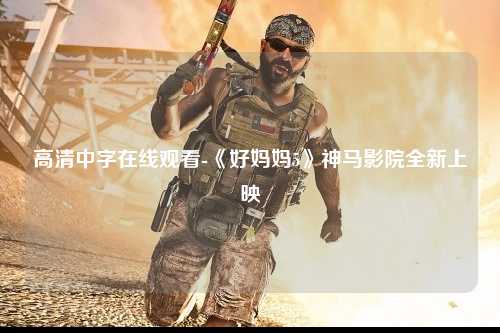 高清中字在线观看-《好妈妈5》神马影院全新上映