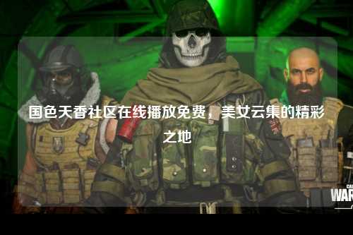 国色天香社区在线播放免费，美女云集的精彩之地