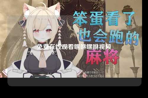 免费在线观看嘿咻嘿咻视频