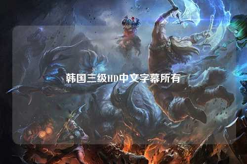 韩国三级HD中文字幕所有