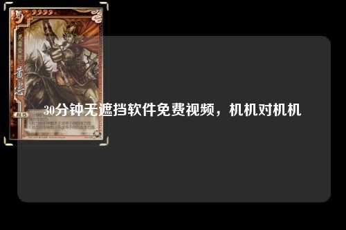 30分钟无遮挡软件免费视频，机机对机机