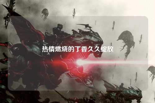 热情燃烧的丁香久久绽放