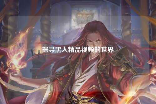 探寻黑人精品视频的世界