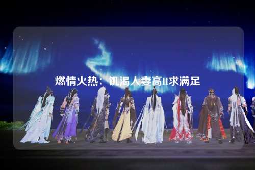 燃情火热：饥渴人妻高H求满足