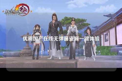 优质国产在线无弹窗资源一键体验