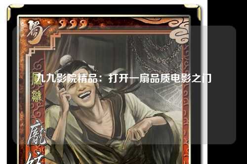九九影院精品：打开一扇品质电影之门