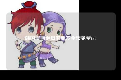 韩国漫画继母的朋友全集免费txt