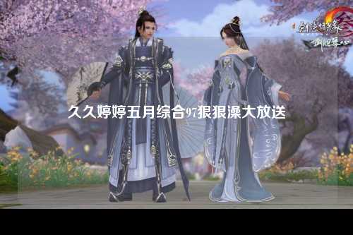 久久婷婷五月综合97狠狠澡大放送
