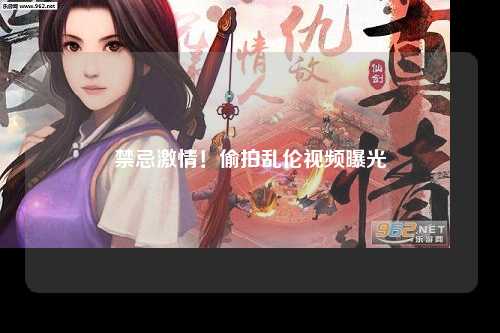 禁忌激情！偷拍乱伦视频曝光