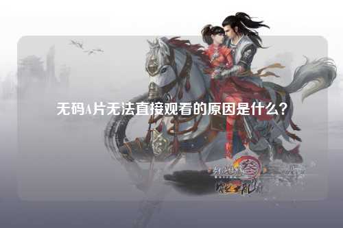 无码A片无法直接观看的原因是什么？