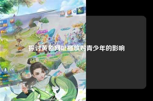 探讨黄色网址播放对青少年的影响