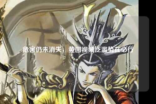 危害仍未消失，黄图视频泛滥势在必行