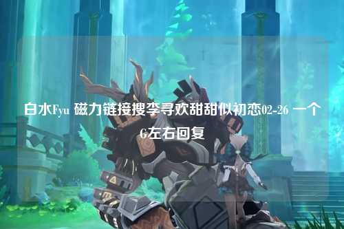 白水Fyu 磁力链接搜李寻欢甜甜似初恋02-26 一个G左右回复