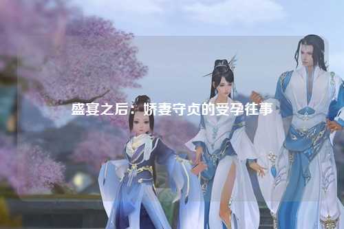 盛宴之后：娇妻守贞的受孕往事