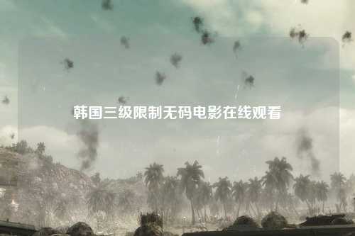韩国三级限制无码电影在线观看