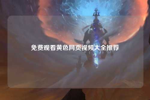 免费观看黄色网页视频大全推荐