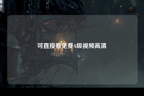可直接看免费A级视频高清