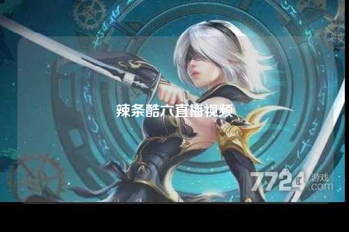 辣条酷六直播视频