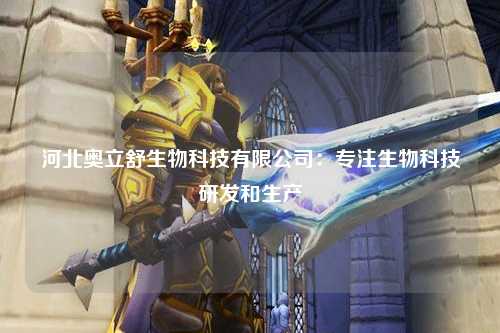 河北奥立舒生物科技有限公司：专注生物科技研发和生产