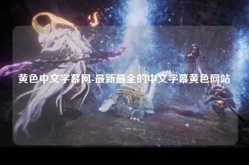 黄色中文字幕网-最新最全的中文字幕黄色网站