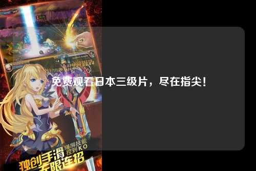 免费观看日本三级片，尽在指尖！