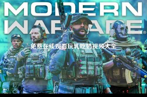 免费在线观看玩乳吃奶视频大全
