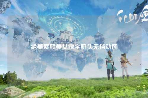 绝美素颜美女露全奶头无挡动图