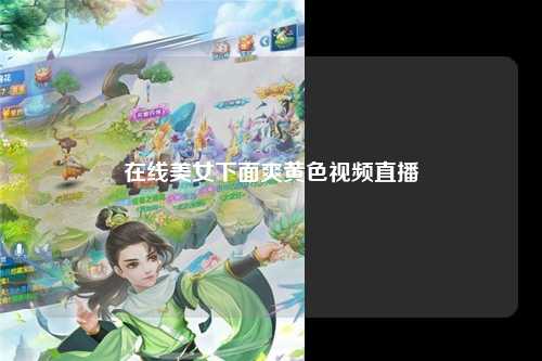 在线美女下面爽黄色视频直播
