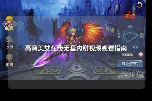 高潮美女在线无套内谢视频观看指南