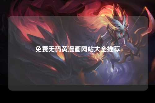 免费无码黄漫画网站大全推荐