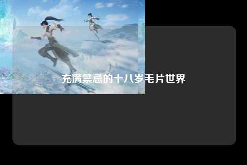 充满禁忌的十八岁毛片世界