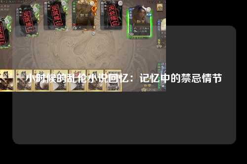 小时候的乱伦小说回忆：记忆中的禁忌情节